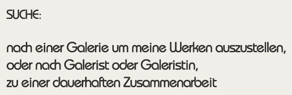 Suche nach einer Galerie um meine Werken auszustellen, oder nach Galerist oder Galeristin, zu einer dauerhaften Zusammenarbeit